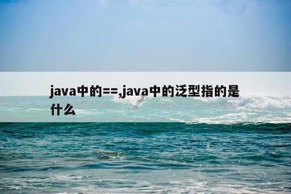 java中的==,java中的泛型指的是什么