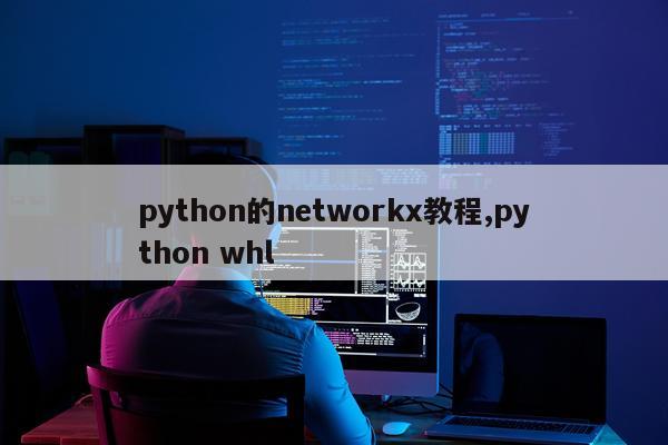 python的networkx教程,python whl