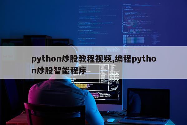 python炒股教程视频,编程python炒股智能程序