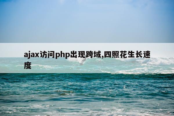 ajax访问php出现跨域,四照花生长速度