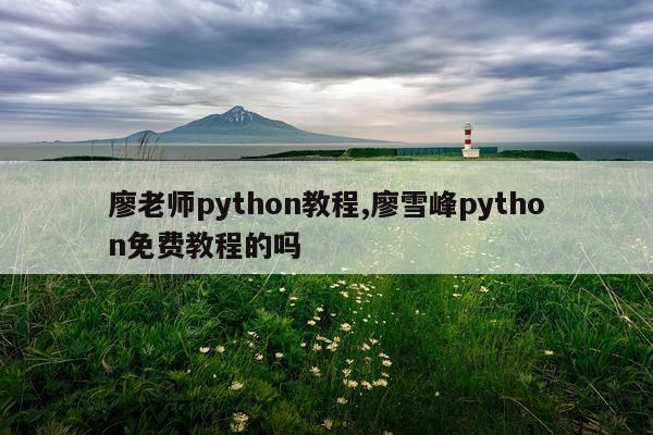 廖老师python教程,廖雪峰python免费教程的吗
