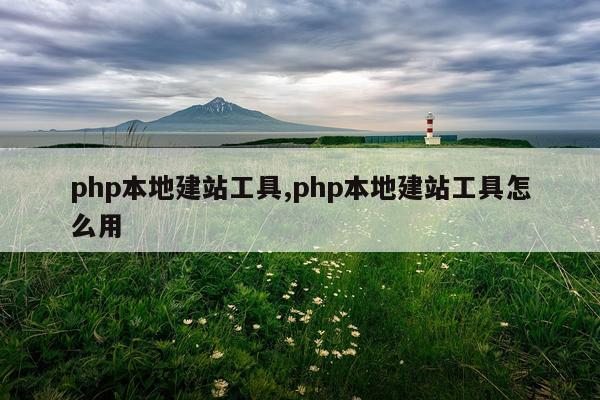 php本地建站工具,php本地建站工具怎么用