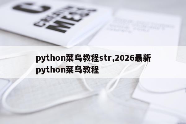 python菜鸟教程str,2026最新python菜鸟教程