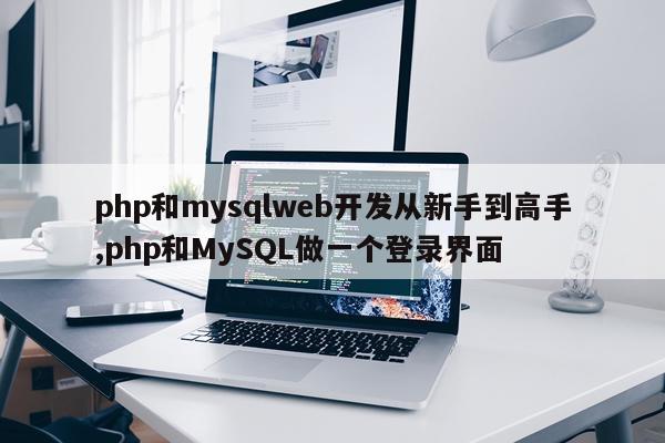 php和mysqlweb开发从新手到高手,php和MySQL做一个登录界面
