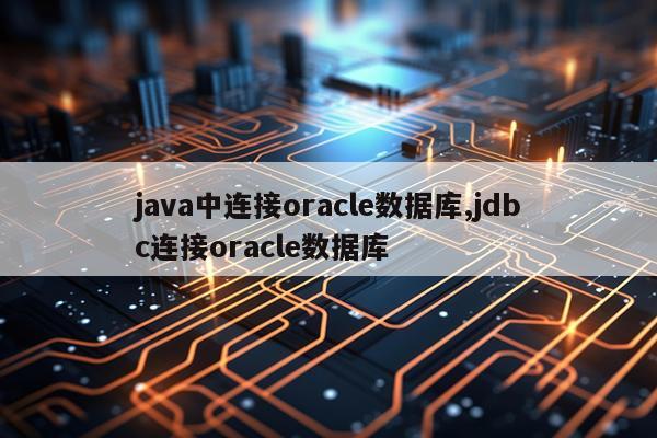 java中连接oracle数据库,jdbc连接oracle数据库