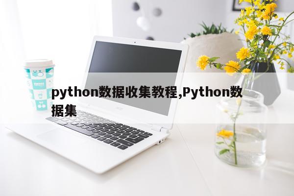 python数据收集教程,Python数据集