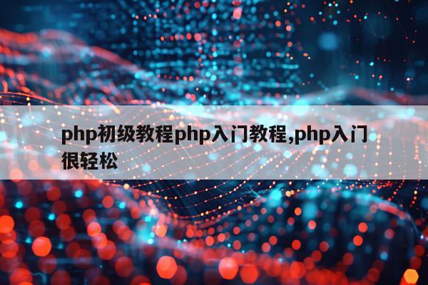php初级教程php入门教程,php入门很轻松