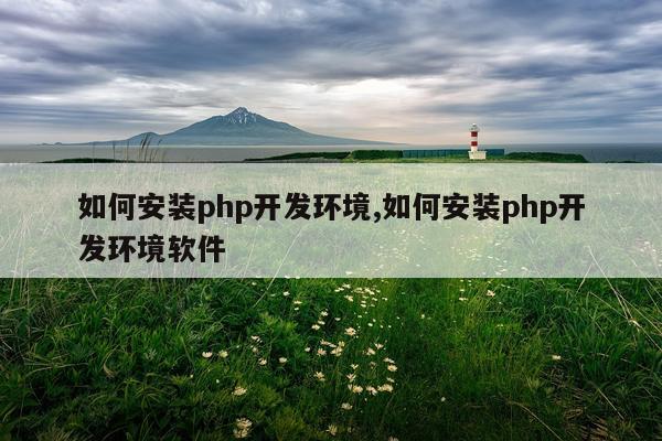 如何安装php开发环境,如何安装php开发环境软件