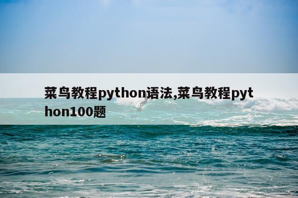 菜鸟教程python语法,菜鸟教程python100题