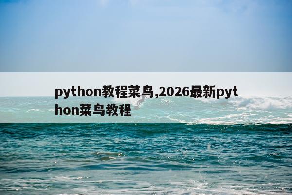python教程菜鸟,2026最新python菜鸟教程