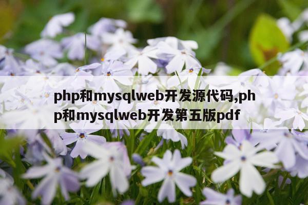 php和mysqlweb开发源代码,php和mysqlweb开发第五版pdf