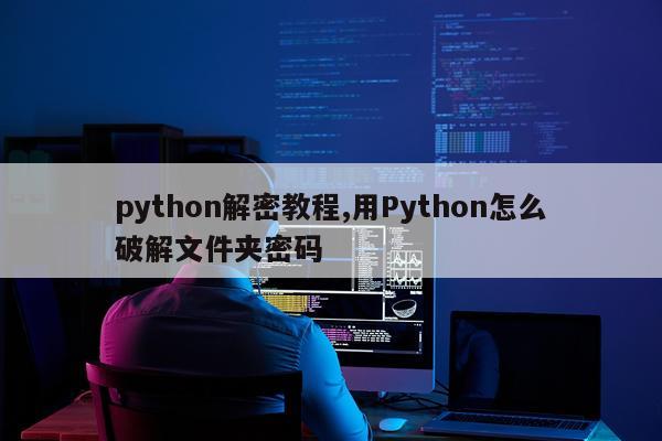 python解密教程,用Python怎么破解文件夹密码