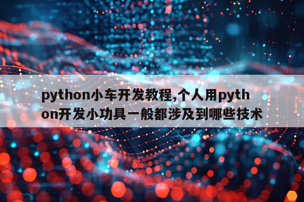 python小车开发教程,个人用python开发小功具一般都涉及到哪些技术