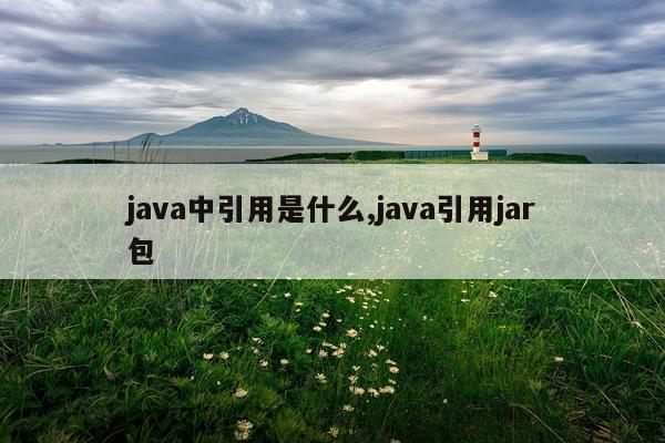 java中引用是什么,java引用jar包