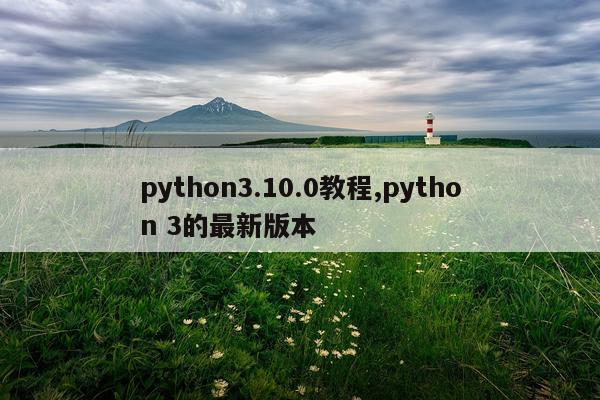 python3.10.0教程,python 3的最新版本