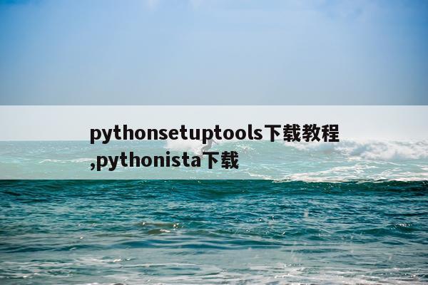 pythonsetuptools下载教程,pythonista下载