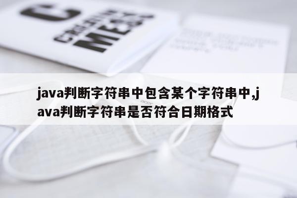 java判断字符串中包含某个字符串中,java判断字符串是否符合日期格式