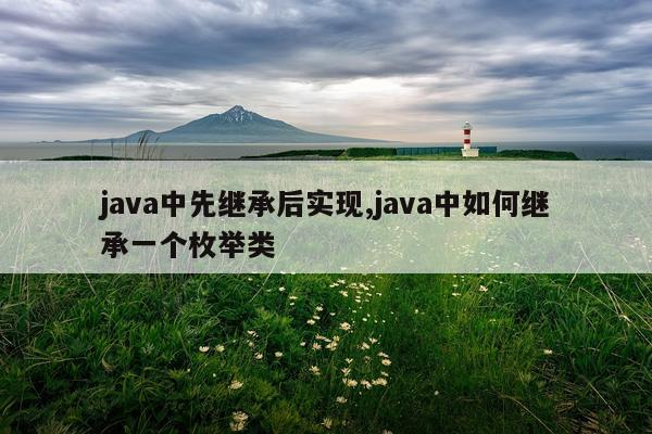 java中先继承后实现,java中如何继承一个枚举类