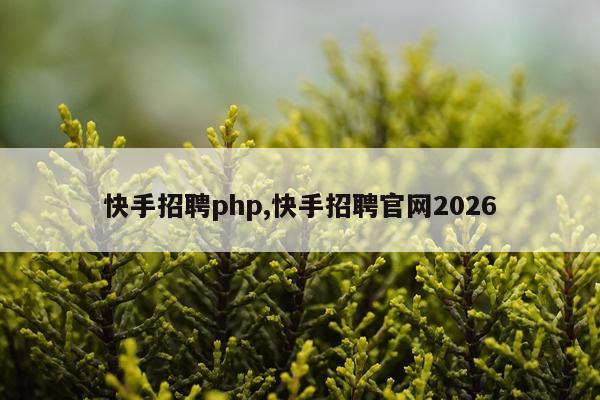 快手招聘php,快手招聘官网2026