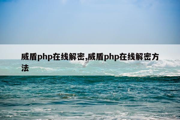 威盾php在线解密,威盾php在线解密方法