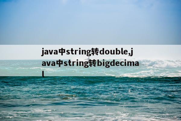 java中string转double,java中string转bigdecimal