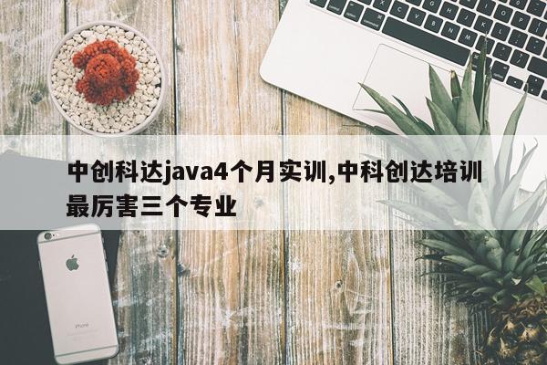 中创科达java4个月实训,中科创达培训最厉害三个专业