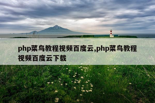php菜鸟教程视频百度云,php菜鸟教程视频百度云下载