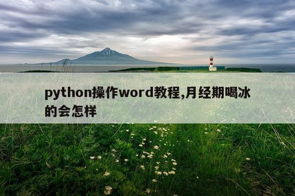 python操作word教程,月经期喝冰的会怎样