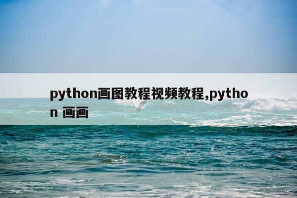 python画图教程视频教程,python 画画