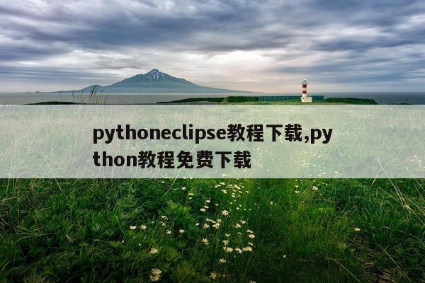 pythoneclipse教程下载,python教程免费下载