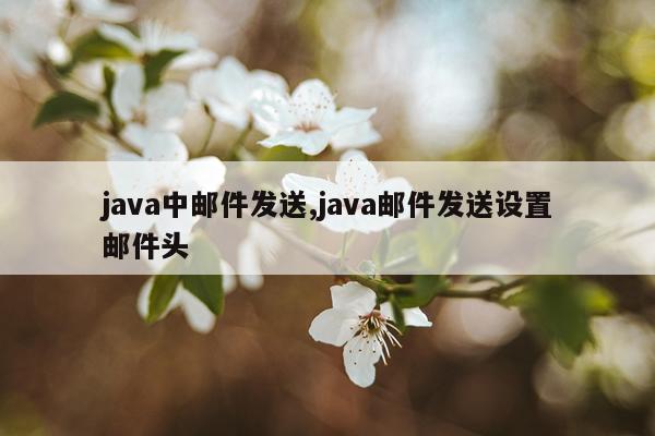 java中邮件发送,java邮件发送设置邮件头