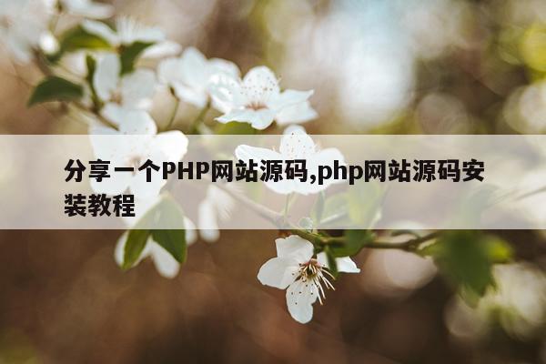 分享一个PHP网站源码,php网站源码安装教程
