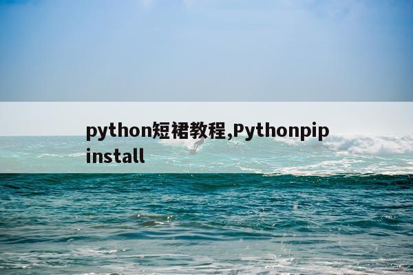 python短裙教程,Pythonpipinstall