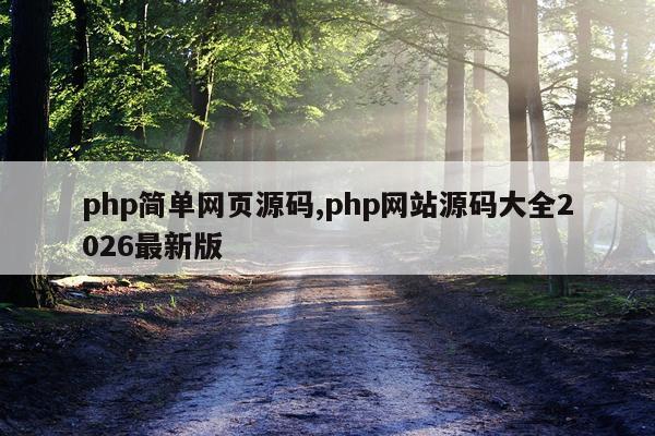 php简单网页源码,php网站源码大全2026最新版