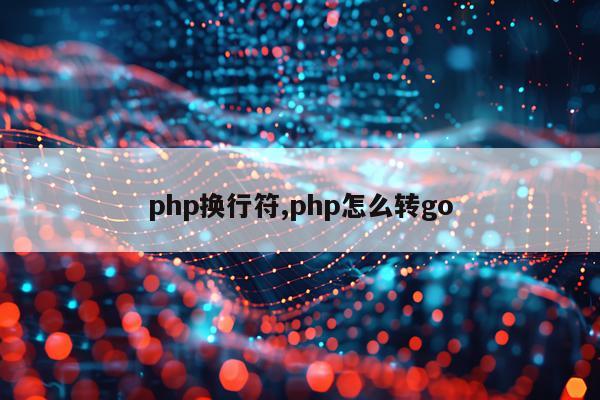 php换行符,php怎么转go