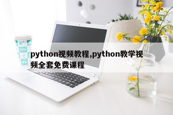 python视频教程,python教学视频全套免费课程