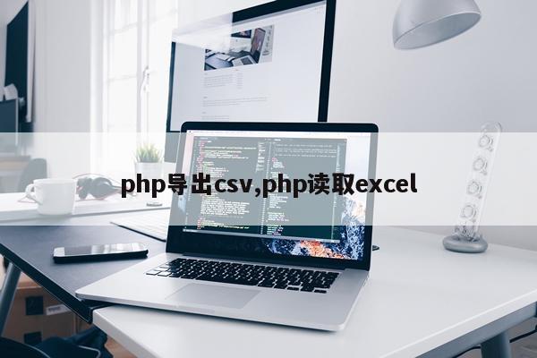 php导出csv,php读取excel