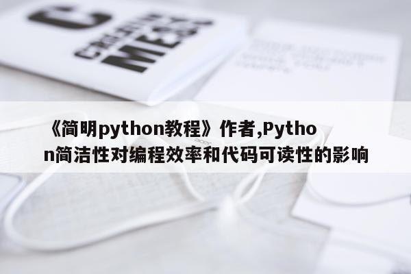 《简明python教程》作者,Python简洁性对编程效率和代码可读性的影响