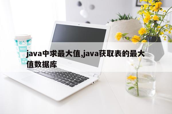 java中求最大值,java获取表的最大值数据库