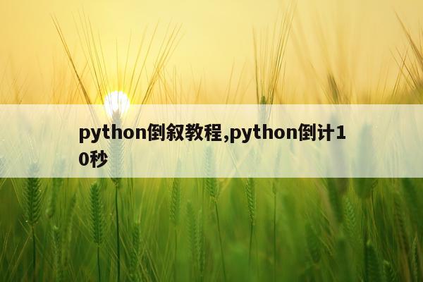 python倒叙教程,python倒计10秒
