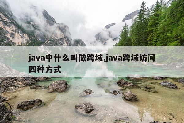 java中什么叫做跨域,java跨域访问四种方式