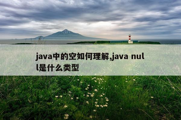 java中的空如何理解,java null是什么类型