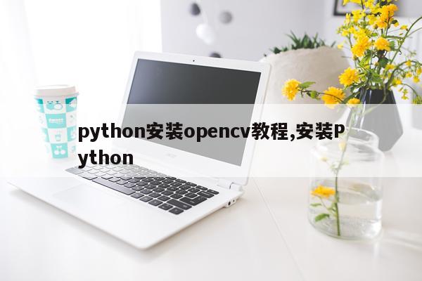 python安装opencv教程,安装Python