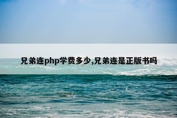 兄弟连php学费多少,兄弟连是正版书吗