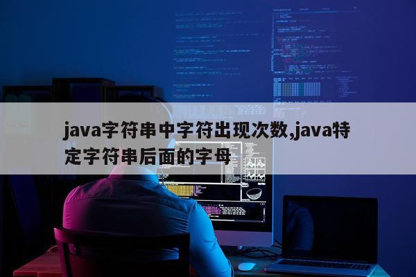 java字符串中字符出现次数,java特定字符串后面的字母
