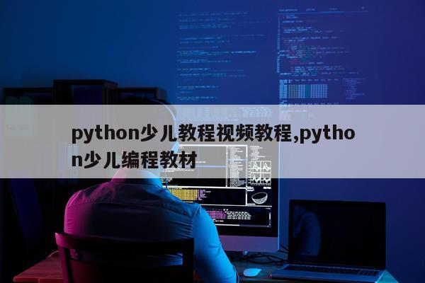 python少儿教程视频教程,python少儿编程教材