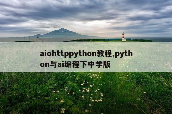 aiohttppython教程,python与ai编程下中学版