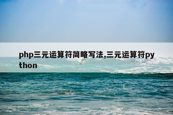 php三元运算符简略写法,三元运算符python