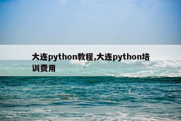 大连python教程,大连python培训费用