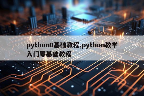 python0基础教程,python教学入门零基础教程